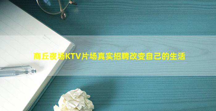 商丘夜场KTV片场真实招聘改变自己的生活